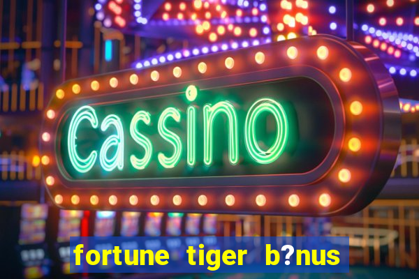 fortune tiger b?nus grátis sem depósito