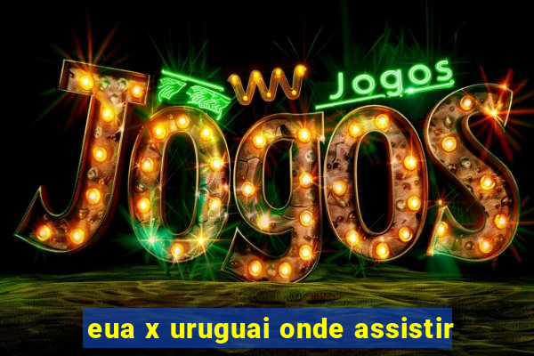 eua x uruguai onde assistir