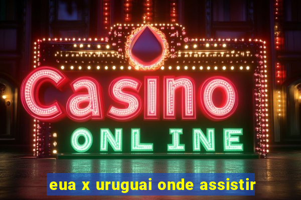 eua x uruguai onde assistir