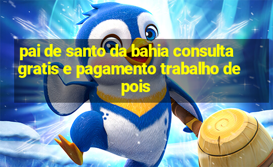 pai de santo da bahia consulta gratis e pagamento trabalho depois