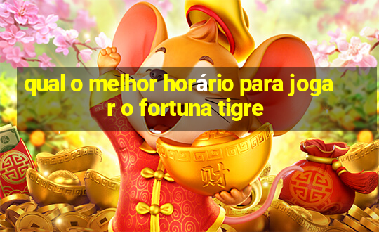 qual o melhor horário para jogar o fortuna tigre