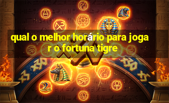 qual o melhor horário para jogar o fortuna tigre