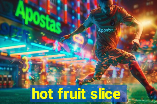 hot fruit slice