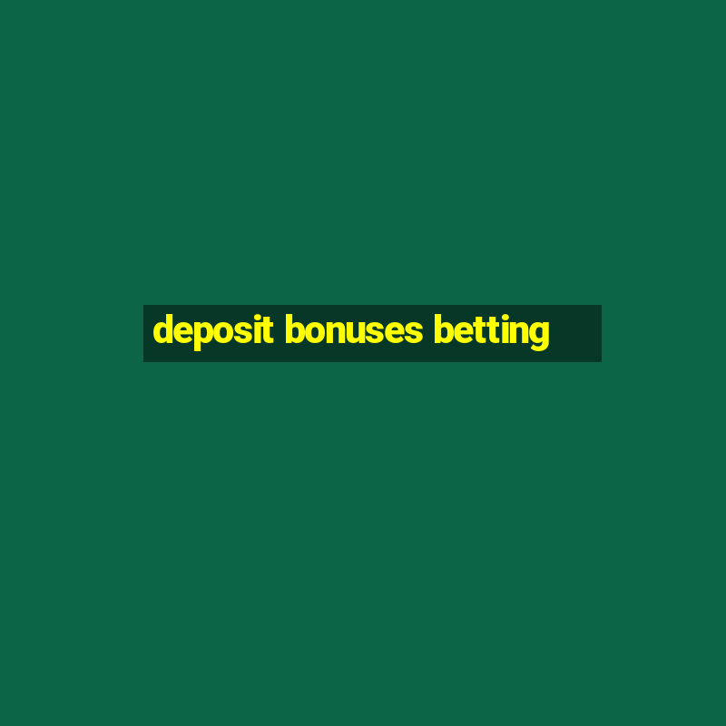 deposit bonuses betting