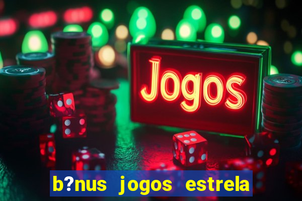 b?nus jogos estrela bet como usar