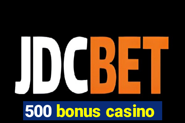 500 bonus casino