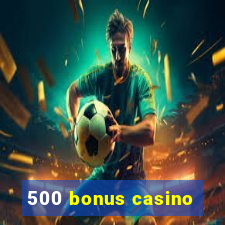 500 bonus casino