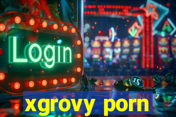 xgrovy porn