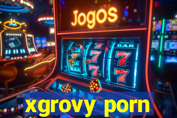 xgrovy porn