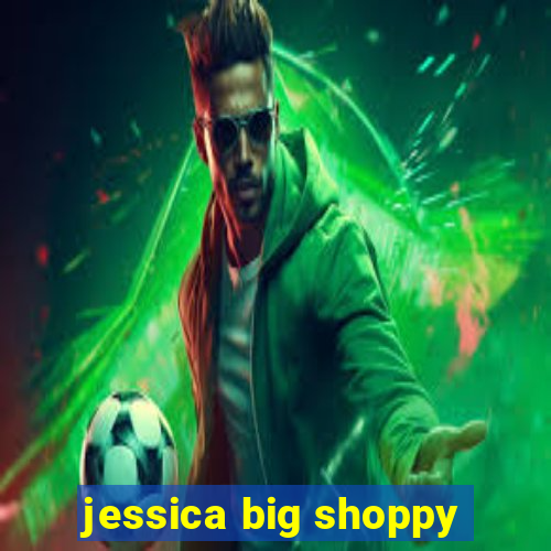 jessica big shoppy