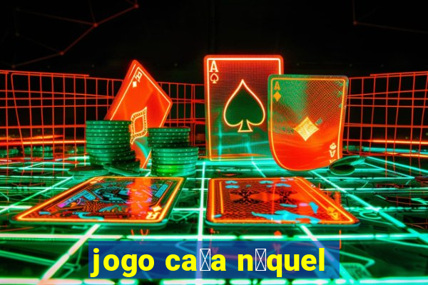 jogo ca莽a n铆quel