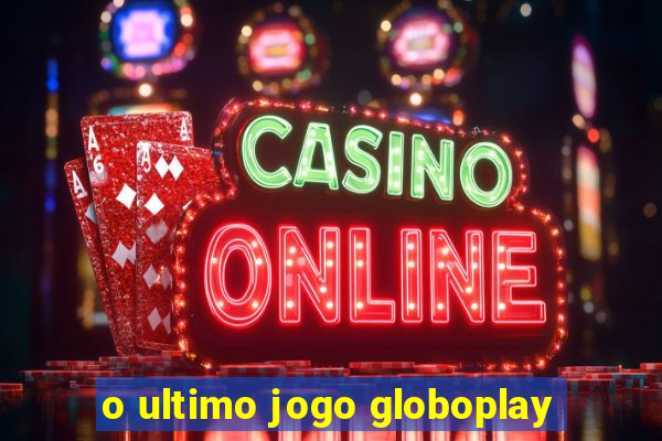 o ultimo jogo globoplay