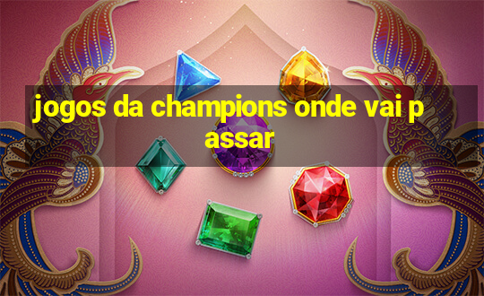 jogos da champions onde vai passar