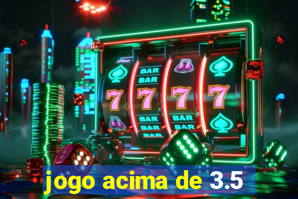 jogo acima de 3.5