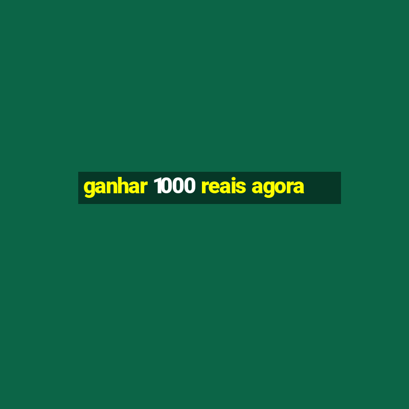 ganhar 1000 reais agora