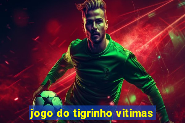 jogo do tigrinho vitimas