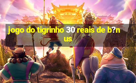 jogo do tigrinho 30 reais de b?nus