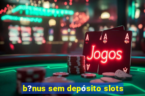 b?nus sem depósito slots