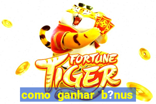 como ganhar b?nus no jogo do tigrinho