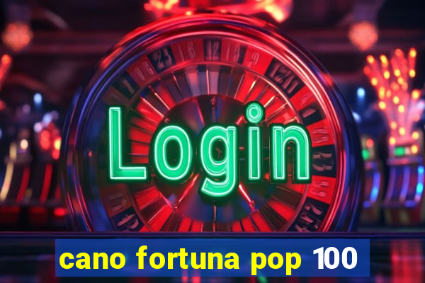 cano fortuna pop 100