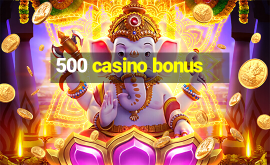 500 casino bonus