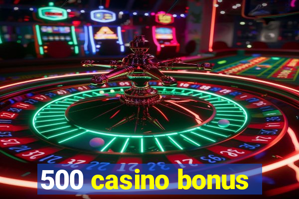 500 casino bonus