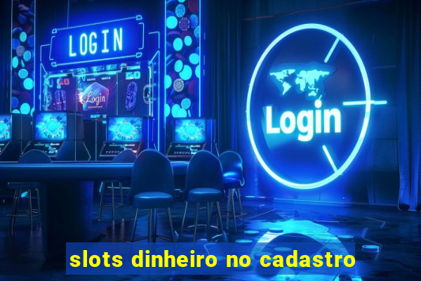 slots dinheiro no cadastro