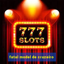 fatal model de cruzeiro