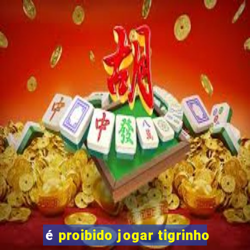 é proibido jogar tigrinho