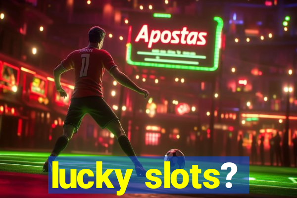 lucky slots?