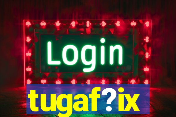 tugaf?ix