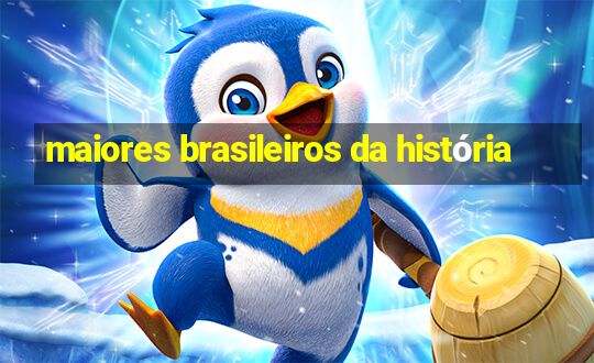 maiores brasileiros da história