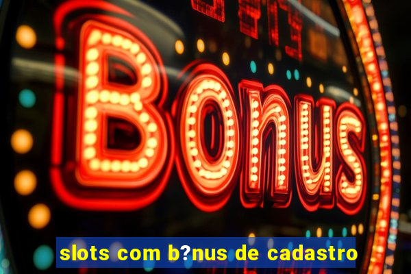 slots com b?nus de cadastro