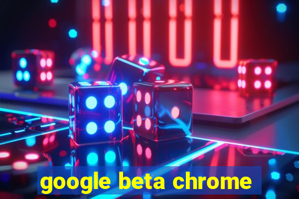 google beta chrome