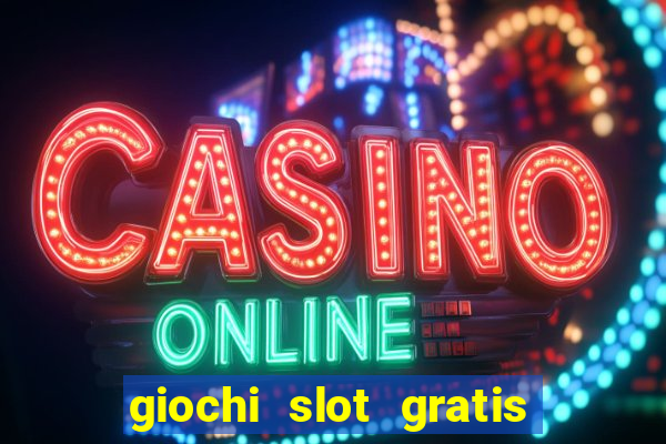 giochi slot gratis senza scaricare