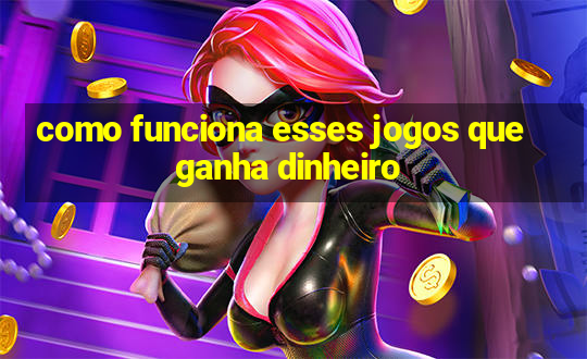 como funciona esses jogos que ganha dinheiro