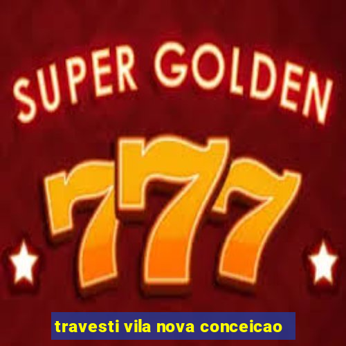 travesti vila nova conceicao