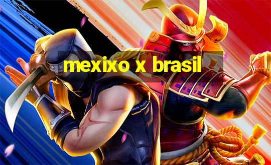 mexixo x brasil