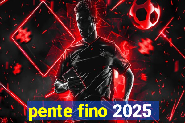 pente fino 2025