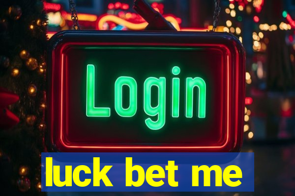 luck bet me