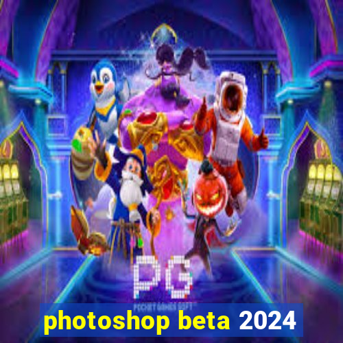 photoshop beta 2024