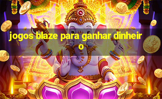 jogos blaze para ganhar dinheiro