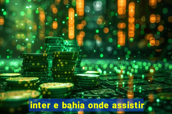 inter e bahia onde assistir