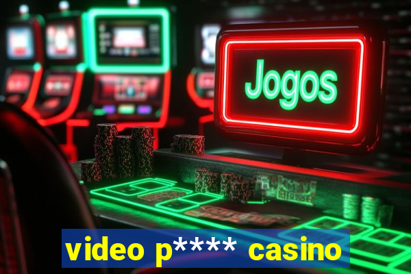 video p**** casino