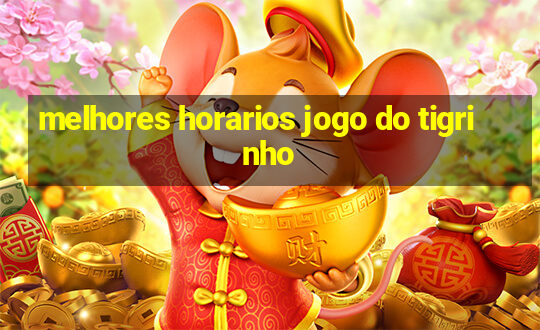 melhores horarios jogo do tigrinho