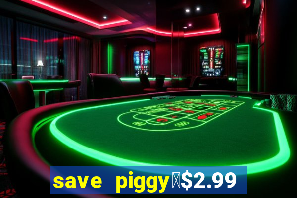 save piggy▼$2.99 to $0.99