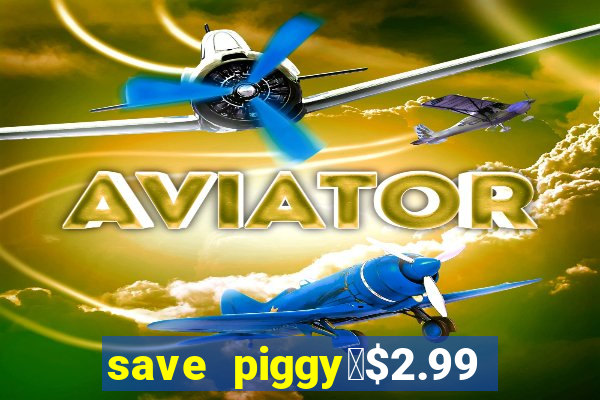 save piggy▼$2.99 to $0.99