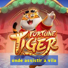 onde assistir a vila