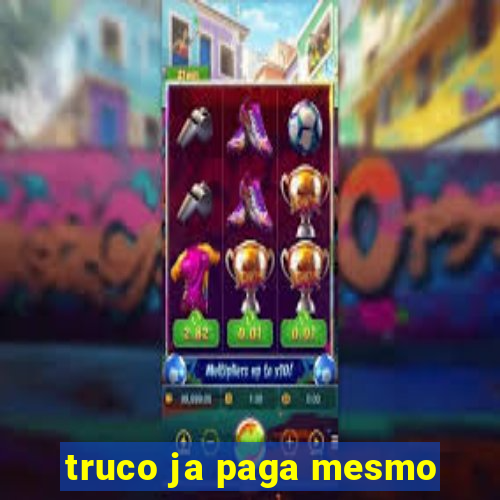 truco ja paga mesmo