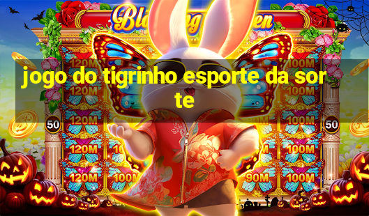 jogo do tigrinho esporte da sorte